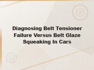 Diagnosing Belt Tensioner Failure vs Glazed Belt Squeaking in Cars