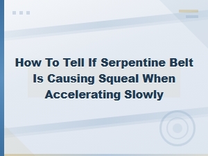 How to Tell If Your Serpentine Belt Is Causing a Squeal When Accelerating Slowly