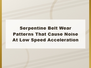 Serpentine Belt Wear Patterns That Cause Noise During Low Speed Acceleration