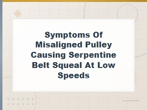 Misaligned Pulley Symptoms Causing Serpentine Belt Squeal at Low Speeds