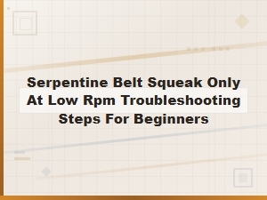 Serpentine Belt Squeak Only at Low Rpm Troubleshooting Steps for Beginners