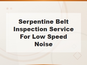 Serpentine Belt Inspection Service for Low Speed Noise Diagnosis