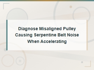 Diagnose Misaligned Pulley Causing Serpentine Belt Noise When Accelerating