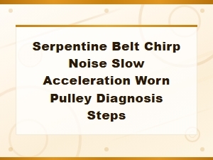 Serpentine Belt Chirp Noise and Slow Acceleration Worn Pulley Diagnosis Steps