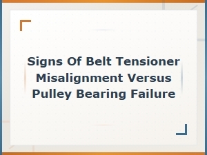 Signs of Belt Tensioner Misalignment vs Pulley Bearing Failure